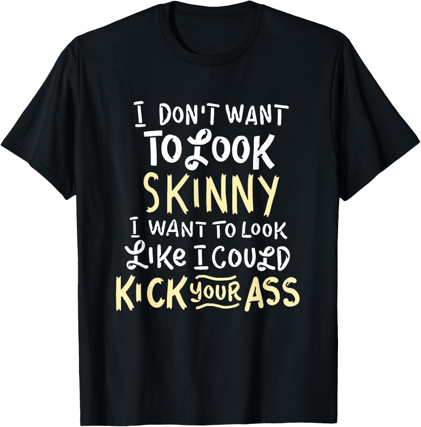 I Don't Want To Look Skinny Funny Workout Kick Your Gym Ass T-Shirt - T-Shirt | Black