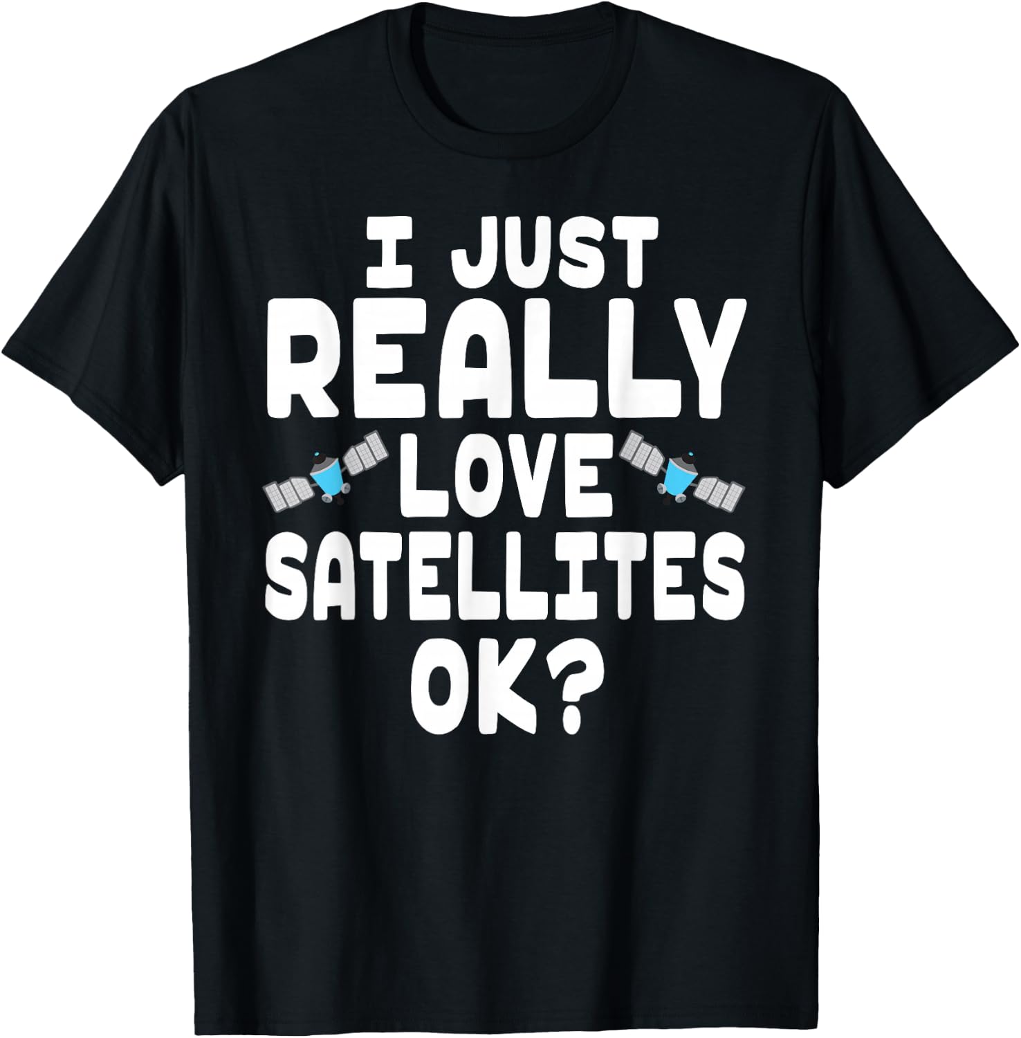 I Just Really Love Satellites - Cute Space Satellite Lover T-Shirt - T-Shirt | Black