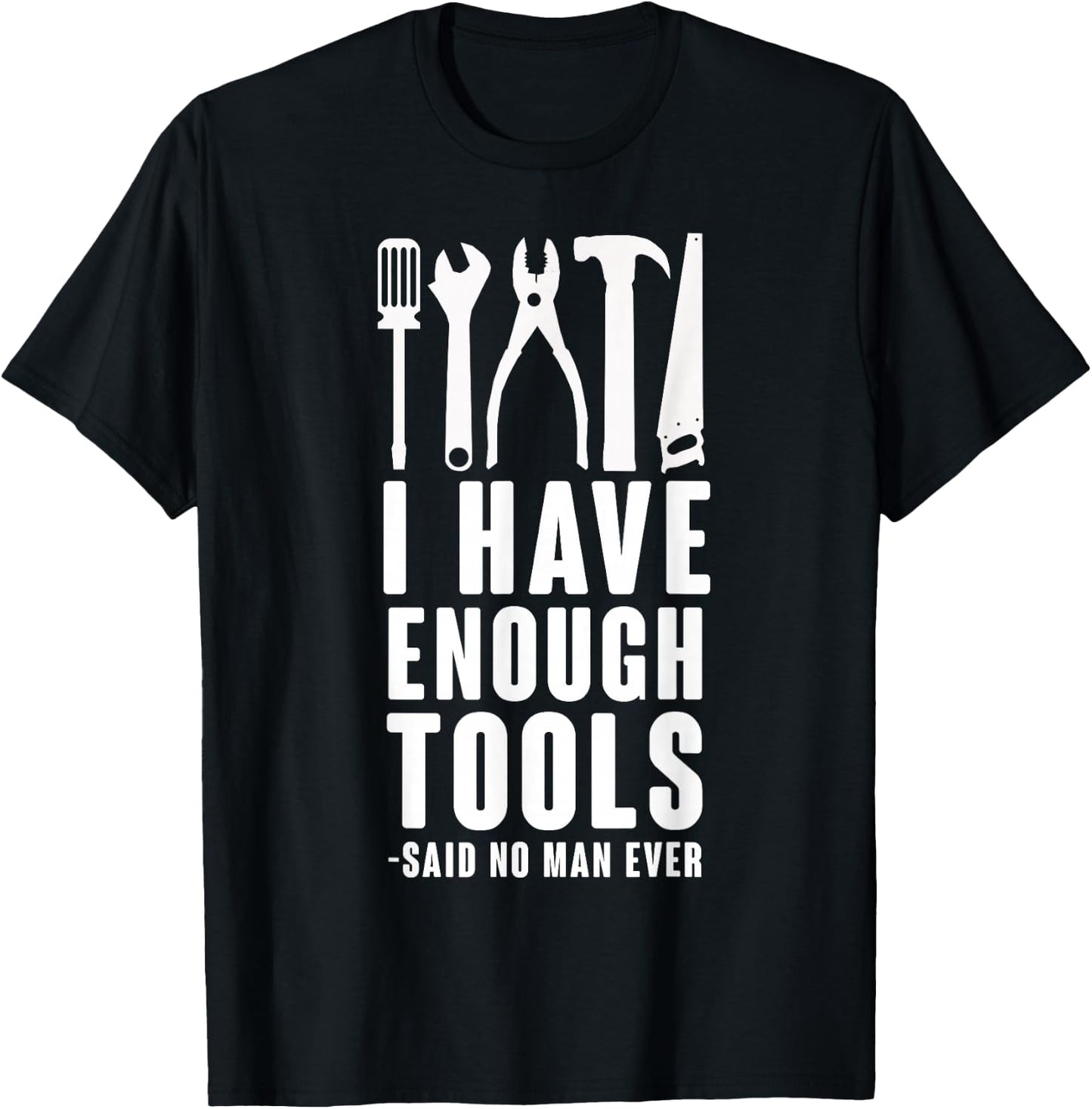 "I Have Enough Tools - Said No Man Ever" Funny T Shirt T-Shirt - T-Shirt | Black