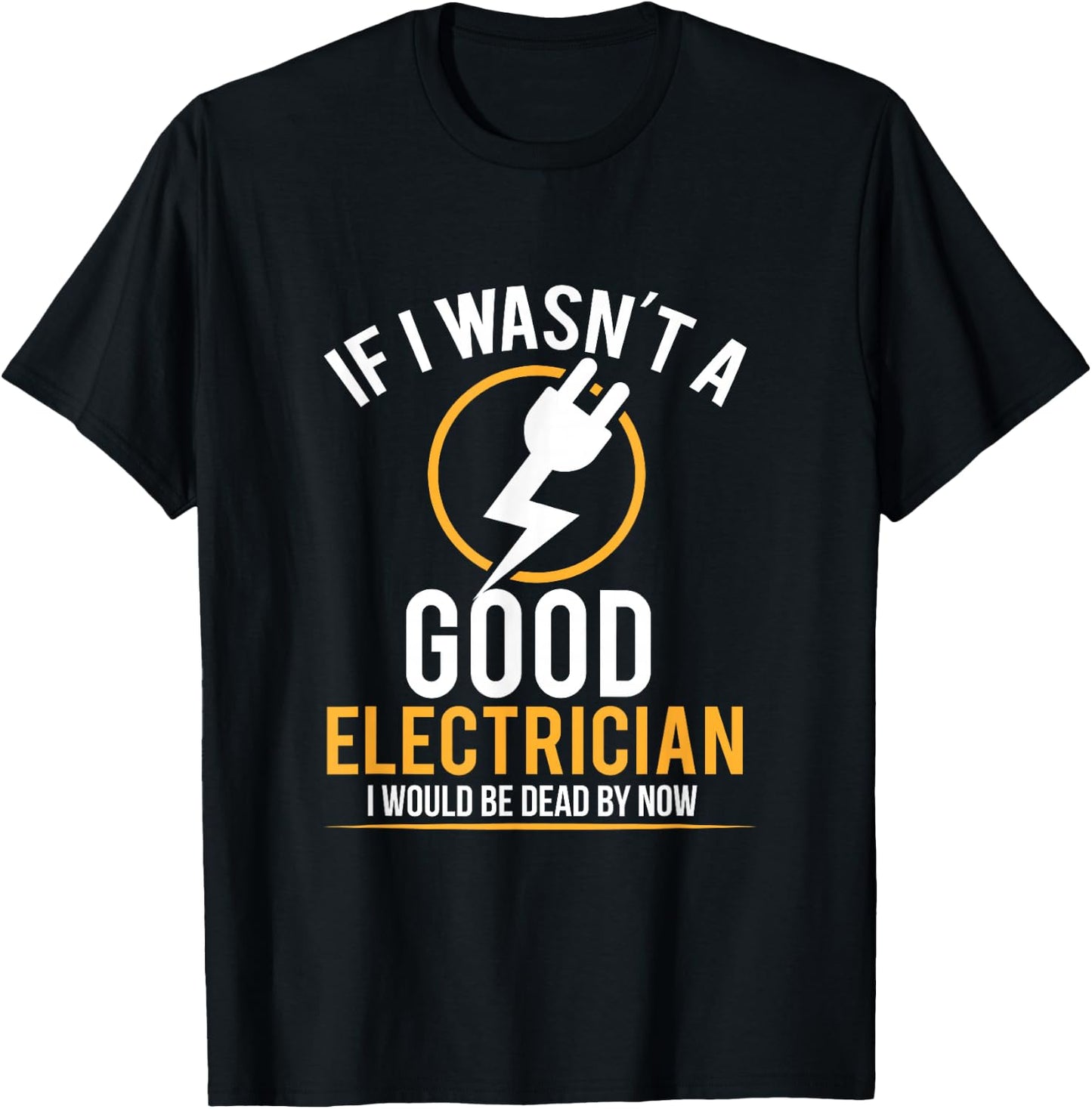 If I Wasn't a Good Electrician I'd Be Dead T-Shirt - T-Shirt | Black