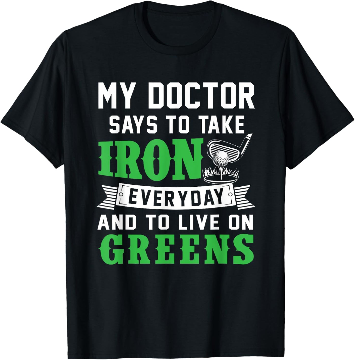 My Doctor Says To Take Iron Everyday And To Live On Greens T-Shirt - T-Shirt | Black