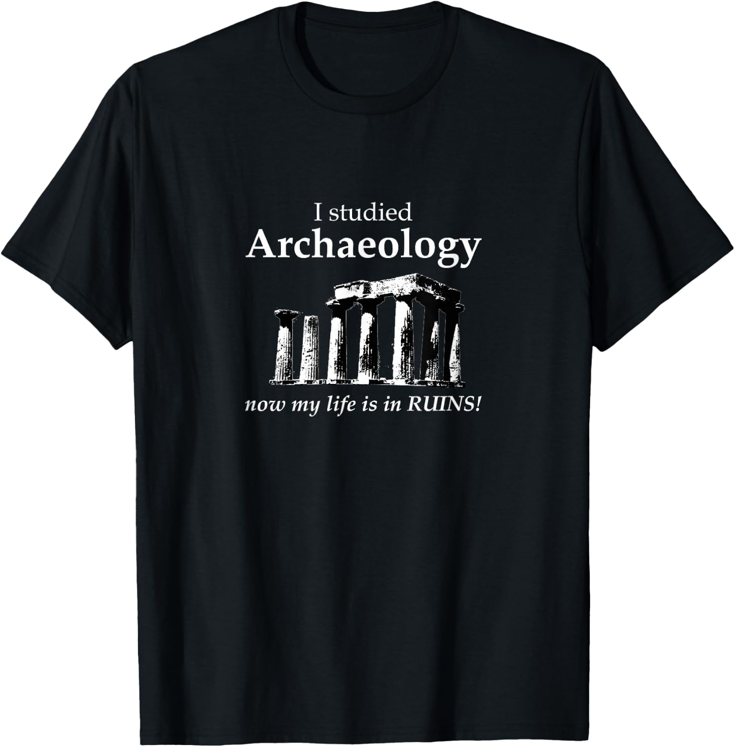 I Studied Archaeology Now My Life is in Ruins Funny T-Shirt - T-Shirt | Black