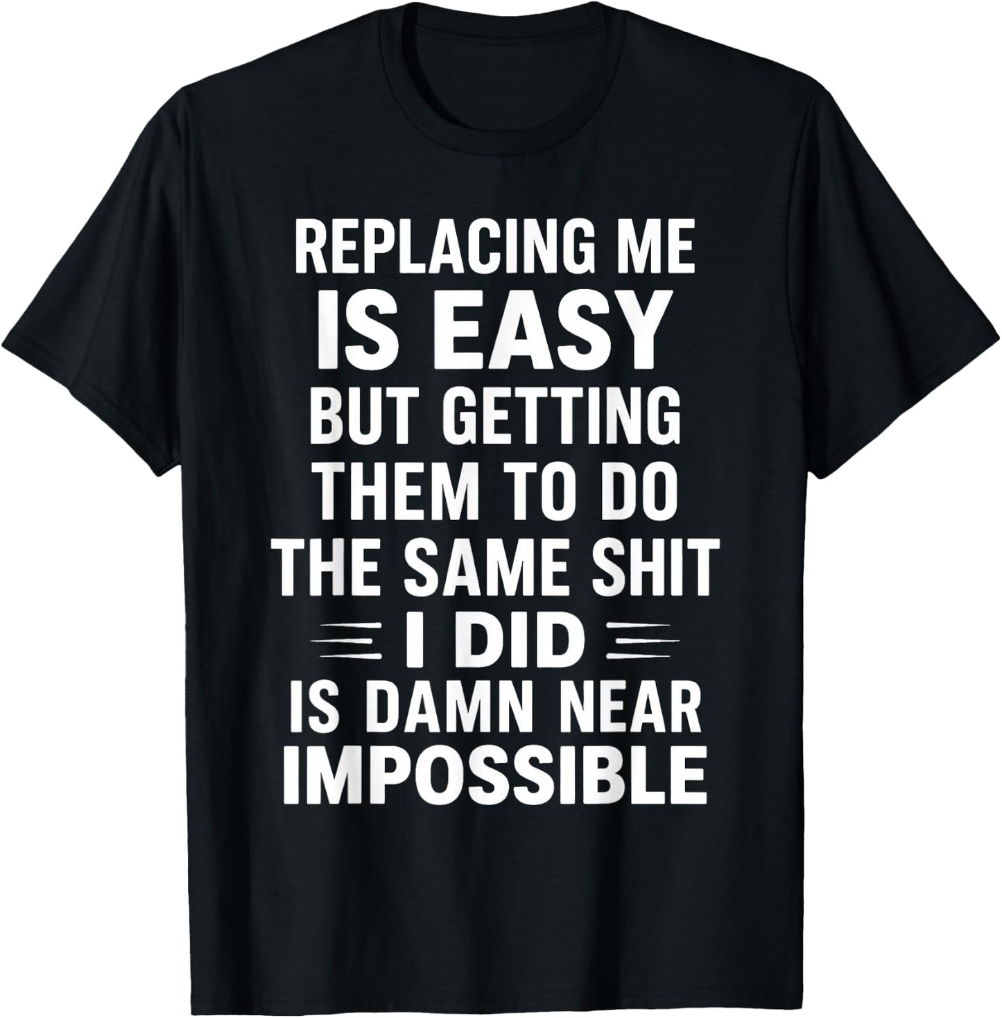 Replacing Me is Easy But Getting Them to Do The Same Shit I T-Shirt - T-Shirt | Black