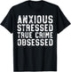 Anxious Stressed True Crime Obsessed Gift Podcast Junkie T-Shirt - T-Shirt | Black
