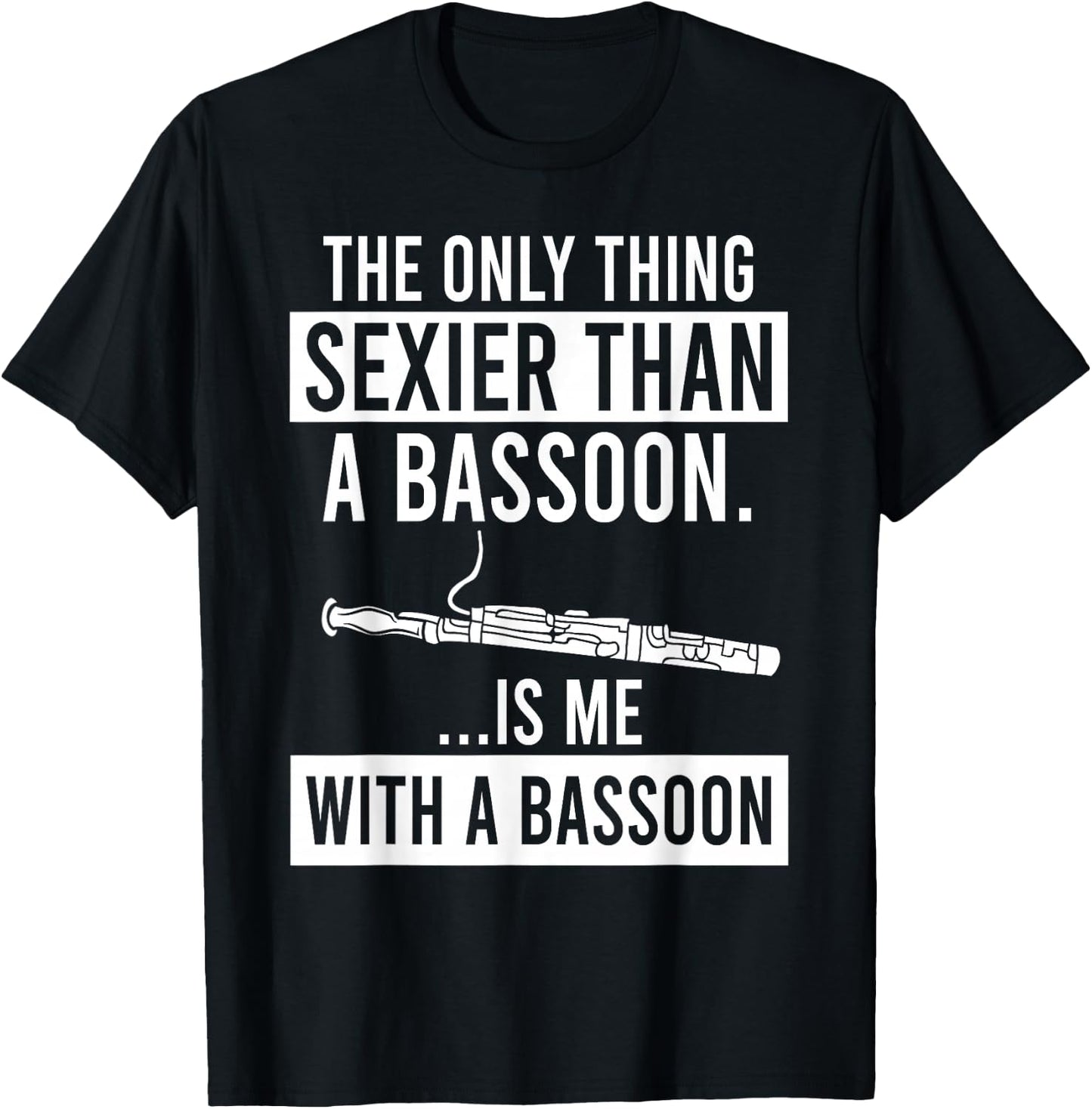 The Only Thing Sexier Than a Bassoon Is Me With A Bassoon T-Shirt - T-Shirt | Black
