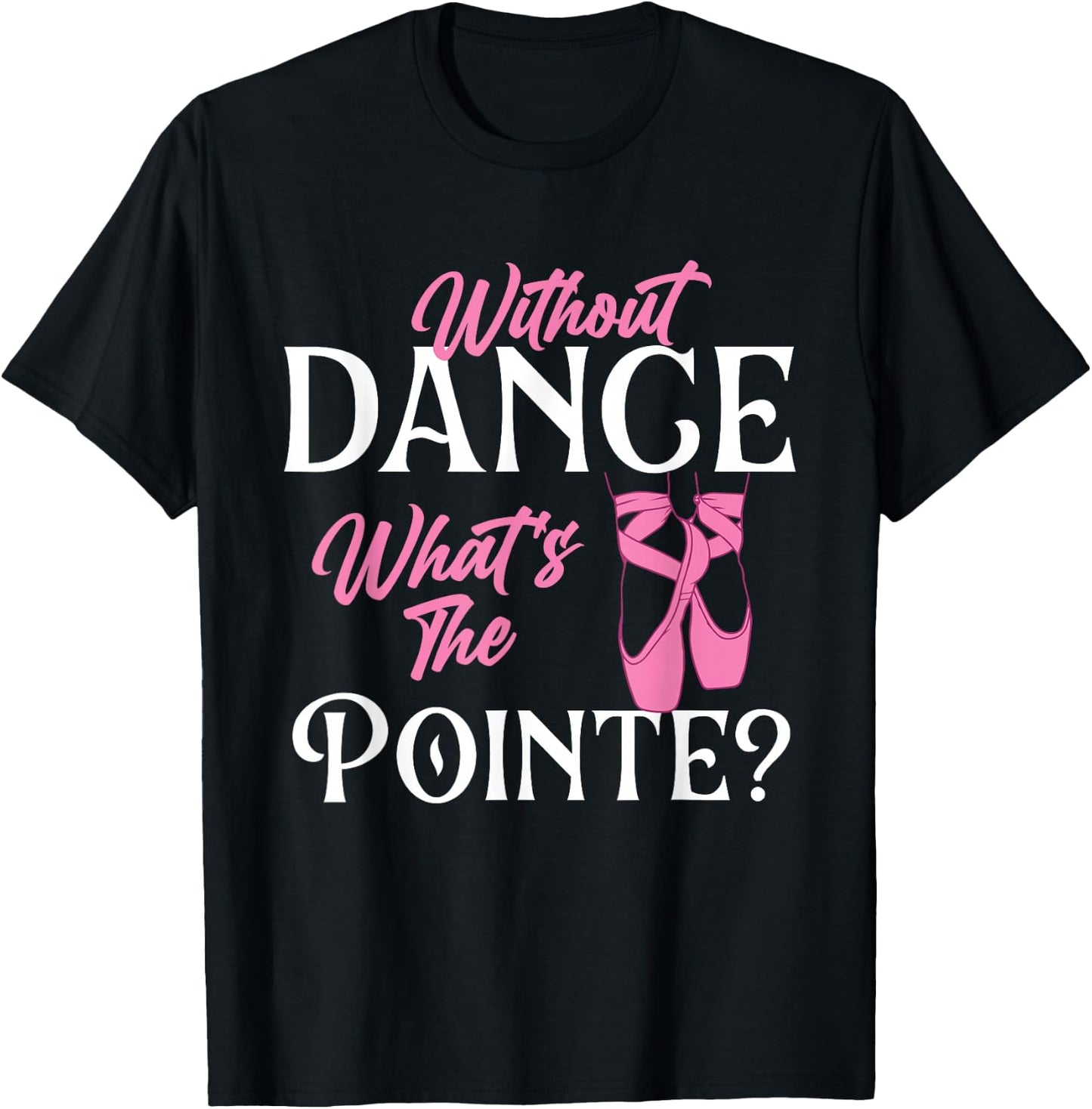 Without Dance What's The Pointe - Ballet Dancer Ballerina T-Shirt - T-Shirt | Black
