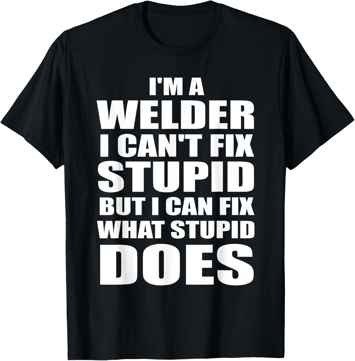 I'm A Welder I Can't Fix Stupid But Fix What Stupid Does T-Shirt - T-Shirt | Black
