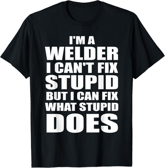 I'm A Welder I Can't Fix Stupid But Fix What Stupid Does T-Shirt - T-Shirt | Black