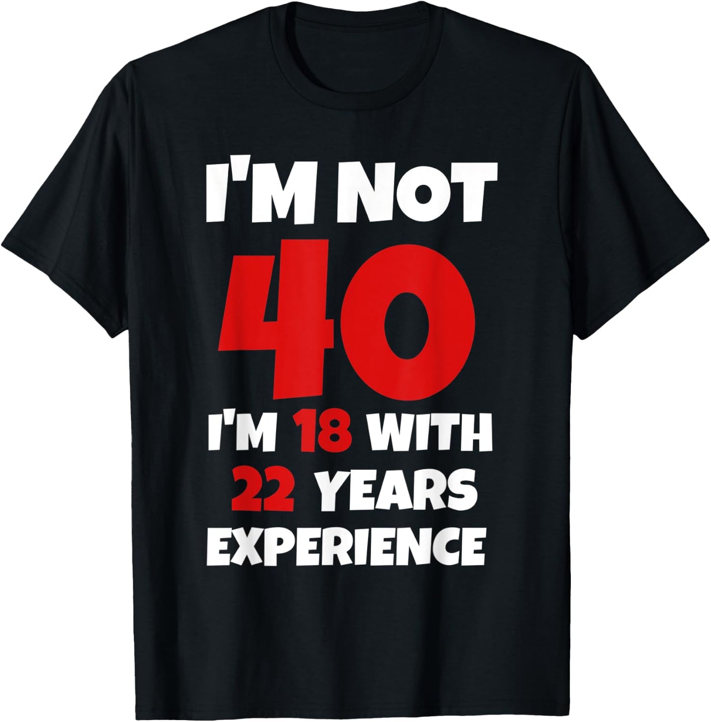 Funny I'm Not 40 I'm 18 With 22 Years Experience Bday T-Shirt - T-Shirt | Black