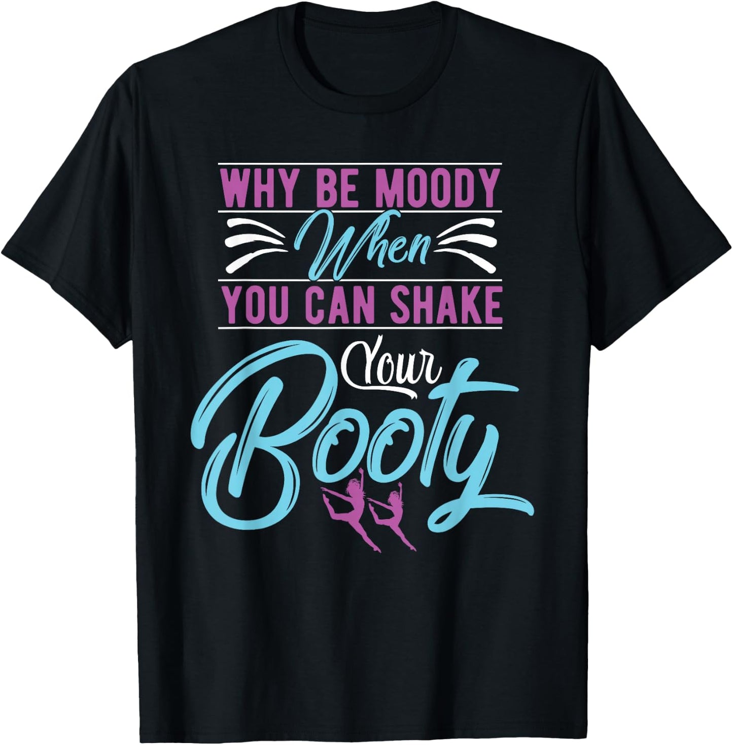Why Be Moody When You Can Shake Your Booty Dancing T-Shirt - T-Shirt | Black