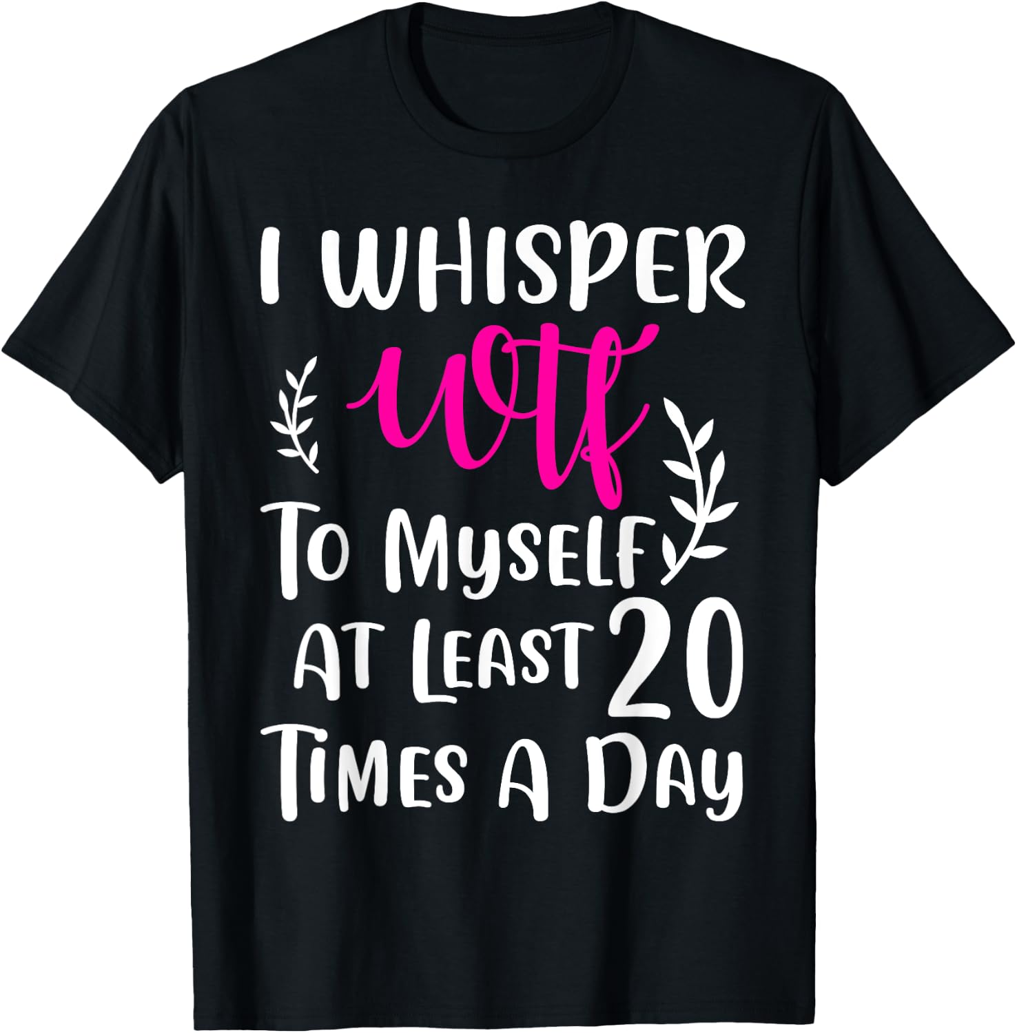 I whisper WTF to myself at least 20 times a day Gift T-Shirt - T-Shirt | Black