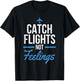Catch Flights Not Feelings Shirt Flight Attendant Shirt T-Shirt - T-Shirt | Black