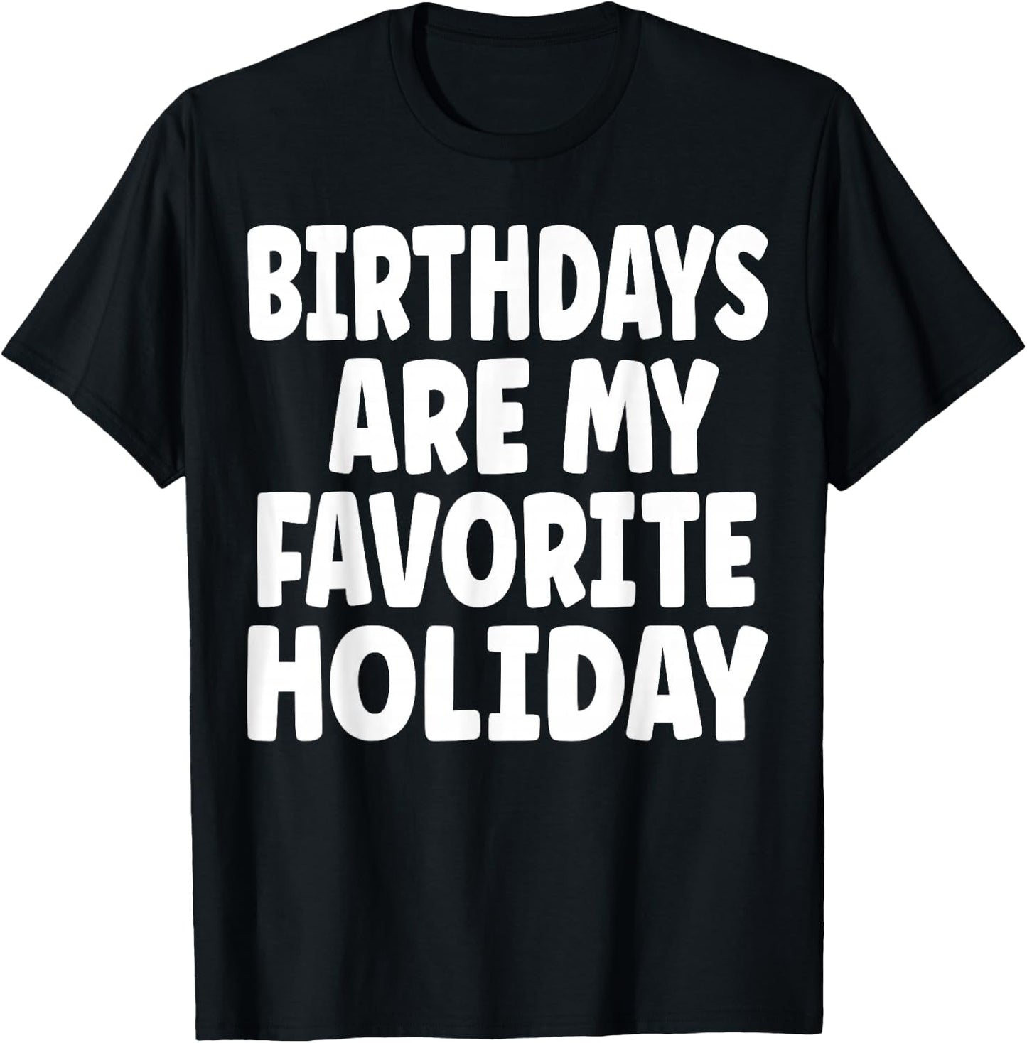 Birthdays are my Favorite Holiday Funny Birthday T-Shirt - T-Shirt | Black