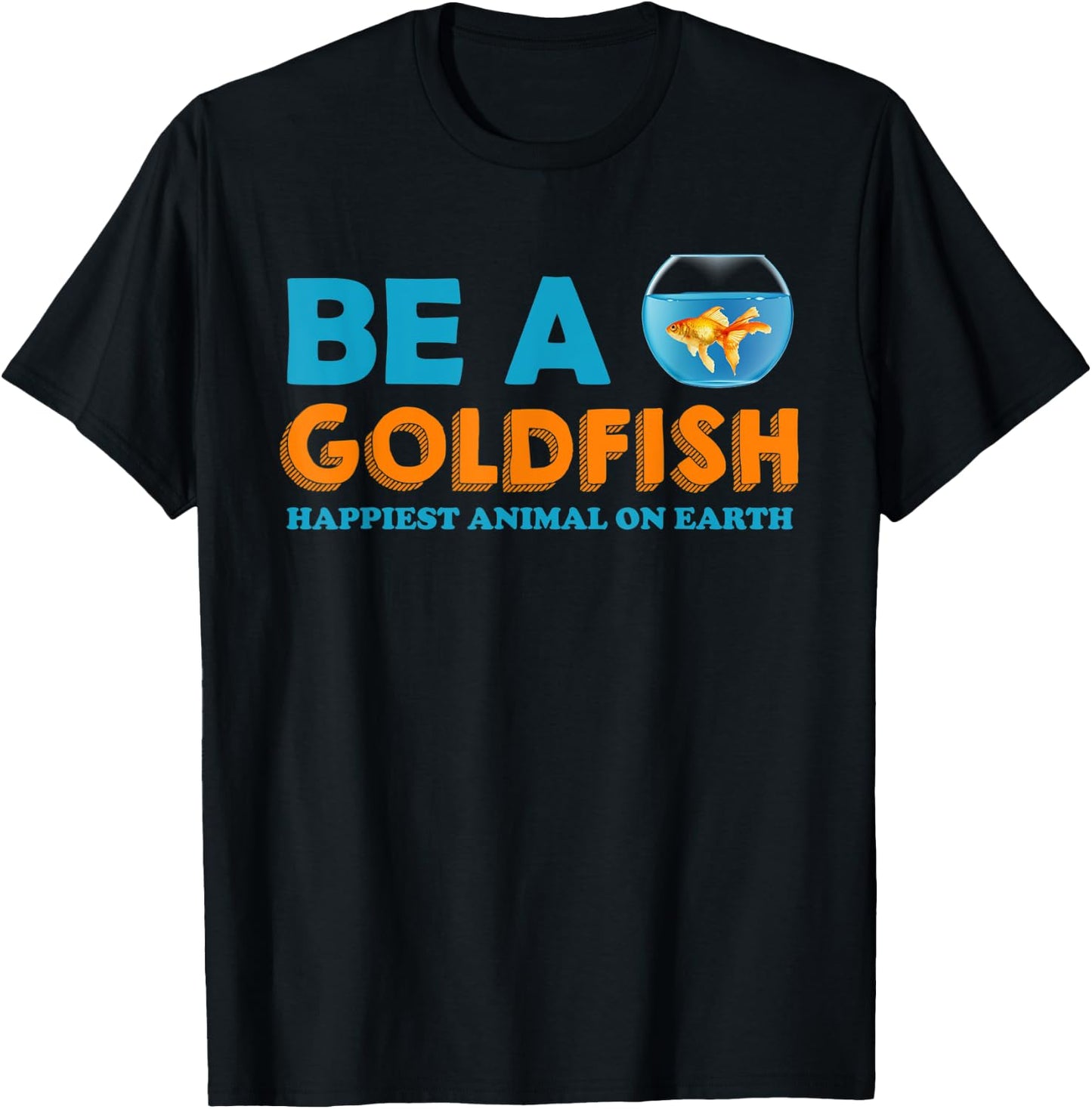 Be A Goldfish Happiest Animal On Earth T-Shirt - T-Shirt | Black