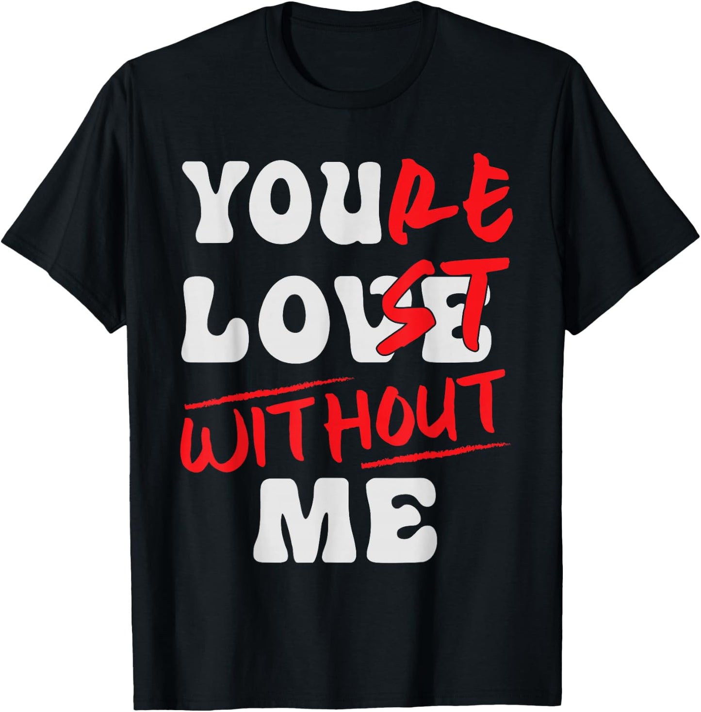 You're Lost Without Me - You Love Me T-Shirt - T-Shirt | Black
