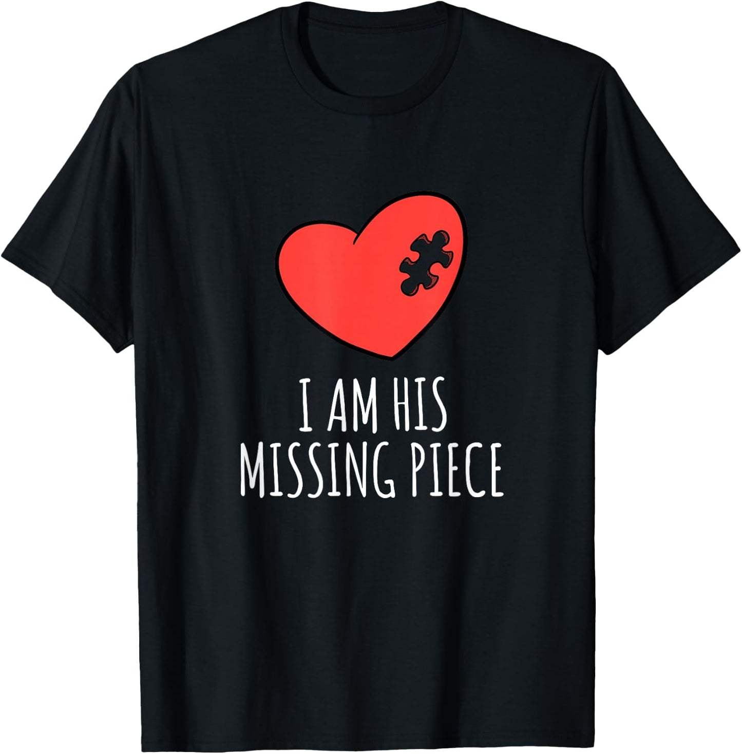 I Am His Missing Piece His and Hers Matching Pair Shirt T-Shirt - T-Shirt | Black