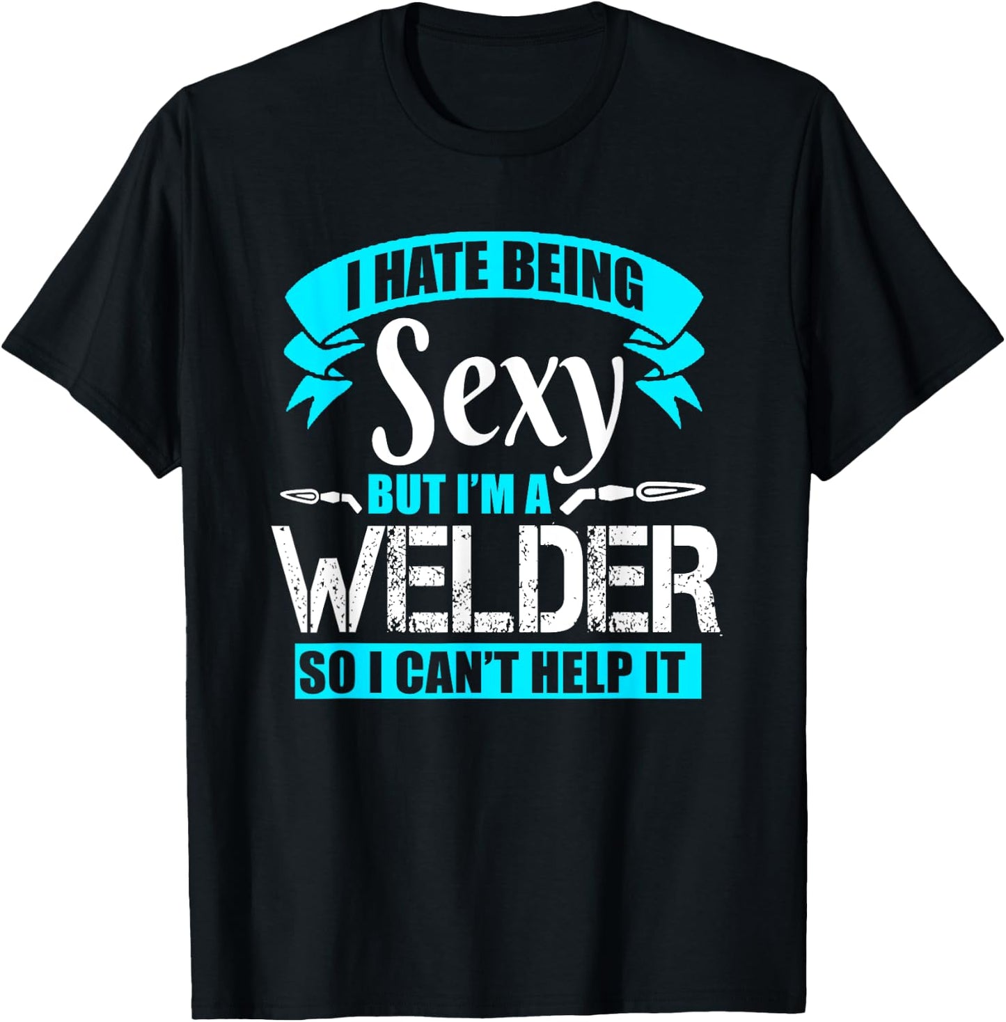 I Hate Being Sexy But I'm A Welder So I Can't Help It Shirt T-Shirt - T-Shirt | Black