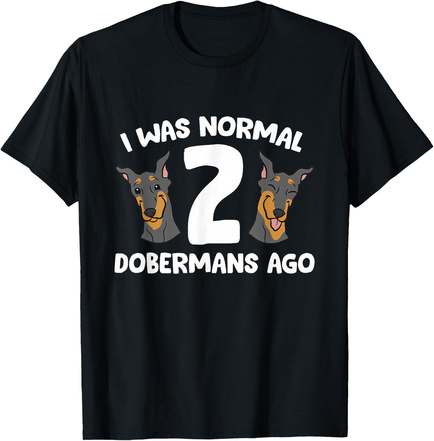 I Was Normal 2 Dobermans Ago Cute Doberman Pinscher T-Shirt - T-Shirt | Black