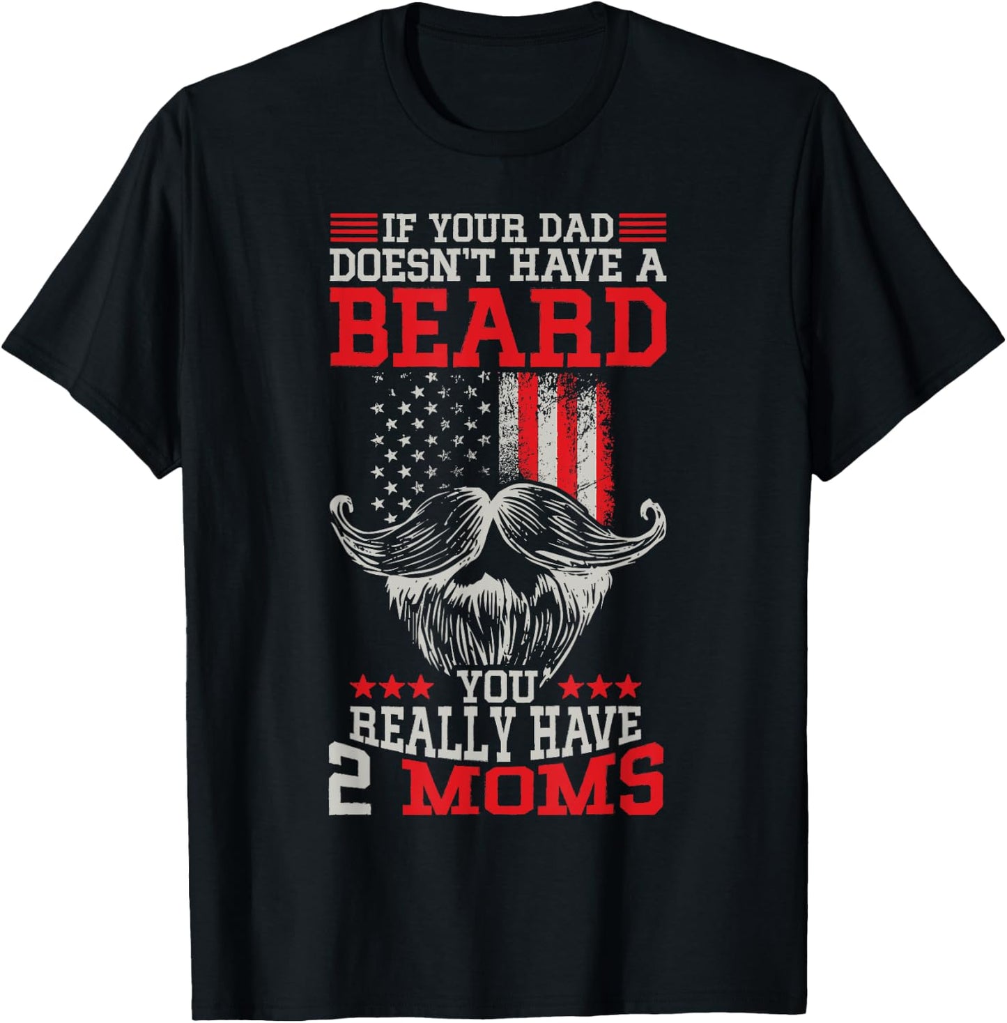 If your Dad doesn't have a beard you really have 2 Moms T-Shirt - T-Shirt | Black