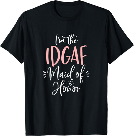 IDGAF Maid of Honor Shirt Funny Matching Bachelorette Party T-Shirt - T-Shirt | Black