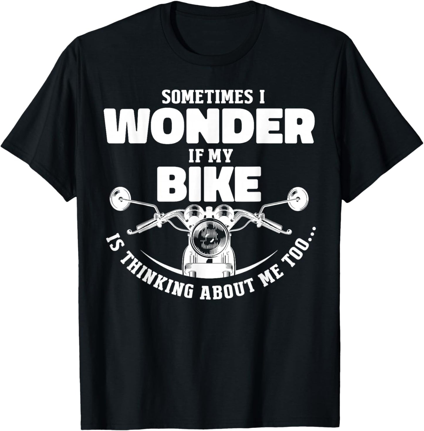 Sometimes I Wonder If My Bike Is Thinking About Me Too Motor T-Shirt - T-Shirt | Black