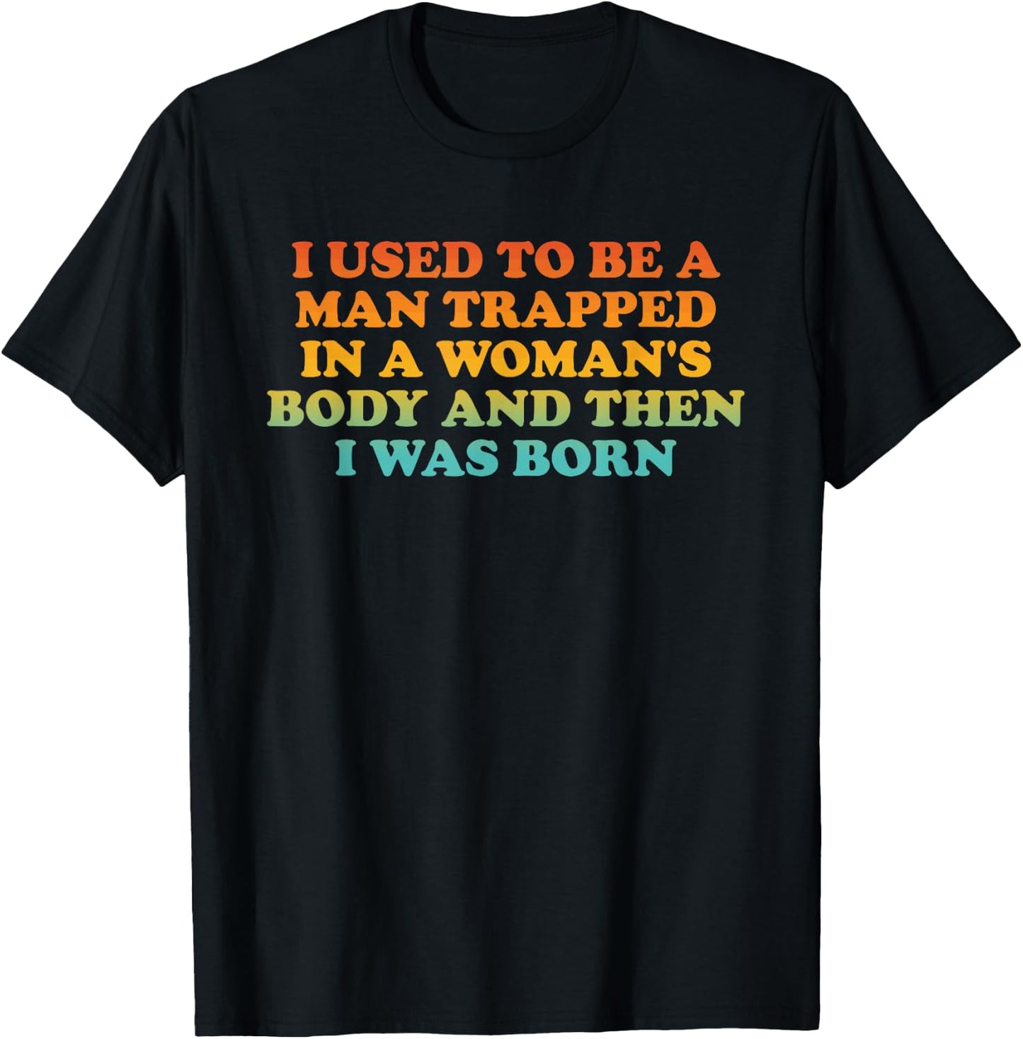 I Used to Be A Man Trapped in A Woman's Body Then I was Born T-Shirt - T-Shirt | Black