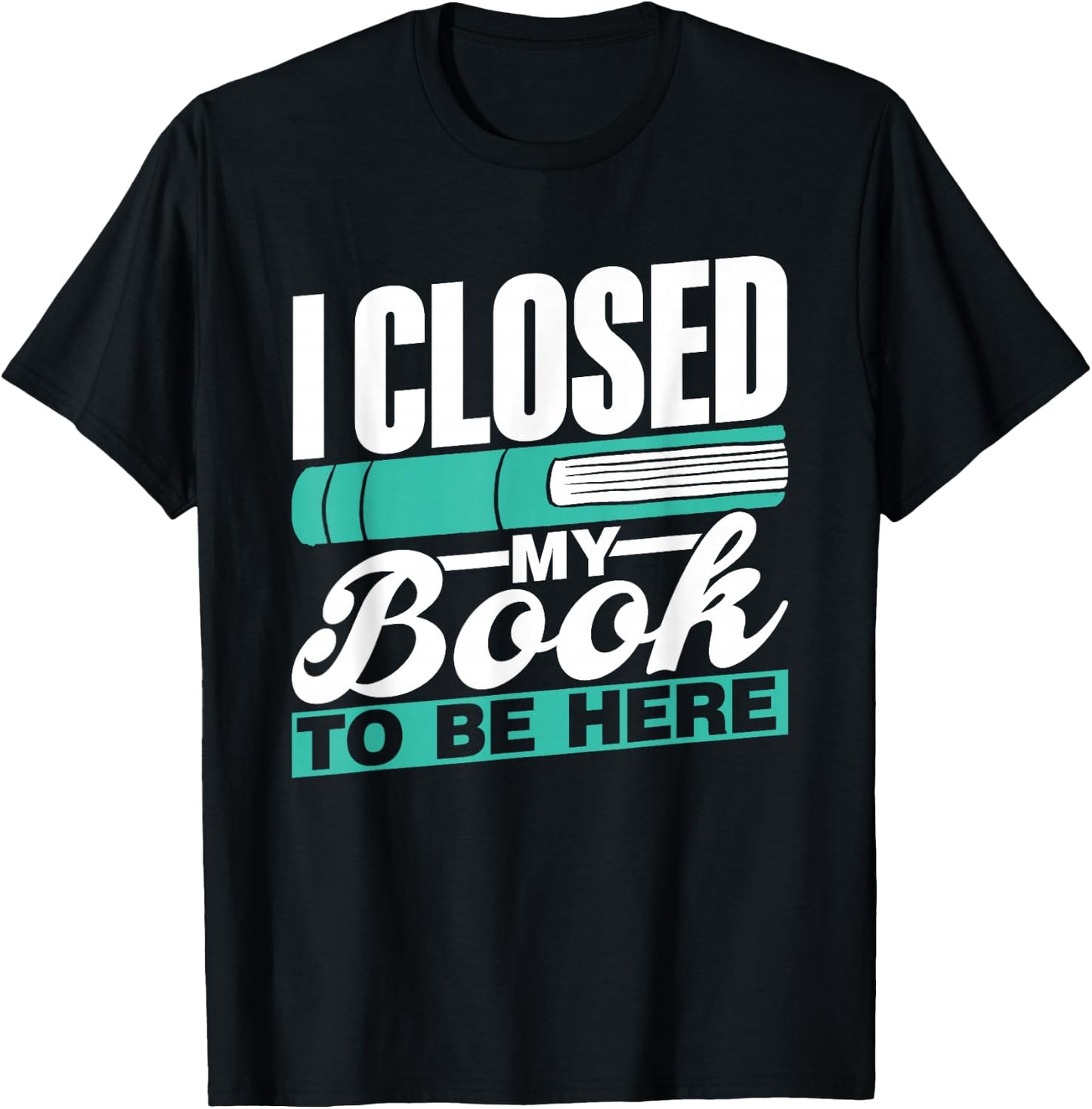 I Closed My Book To Be Here Read Readers Reader Reading T-Shirt - T-Shirt | Black