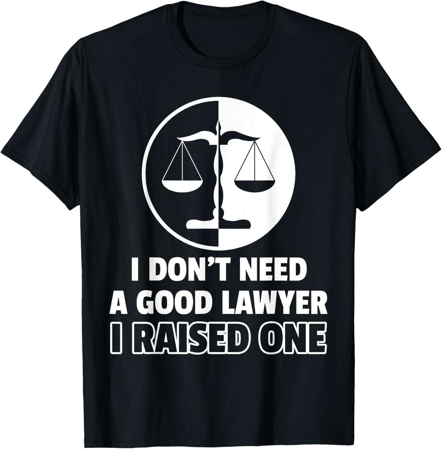 I Don't Need A Good Lawyer I Raised One T-Shirt - T-Shirt | Black