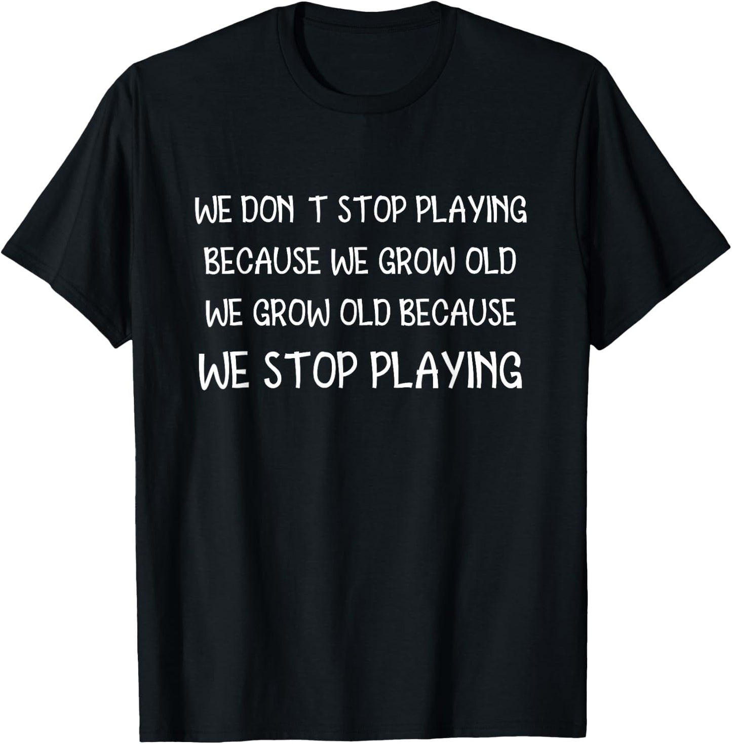 We Don't Stop Playing Because We Grow Old Quote T-Shirt - T-Shirt | Black