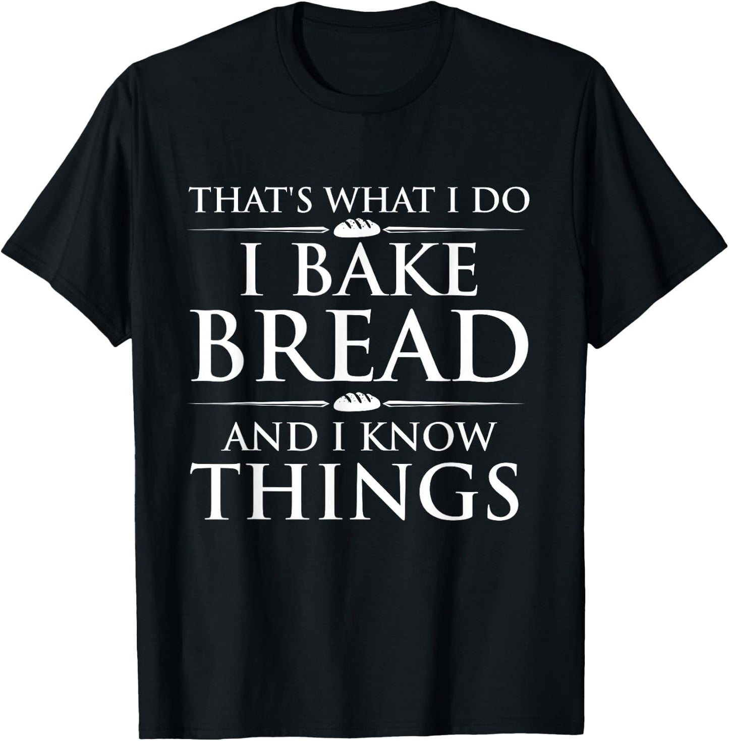 I Bake Bread and I Know Things - Funny Bread Baker Bakery T-Shirt - T-Shirt | Black