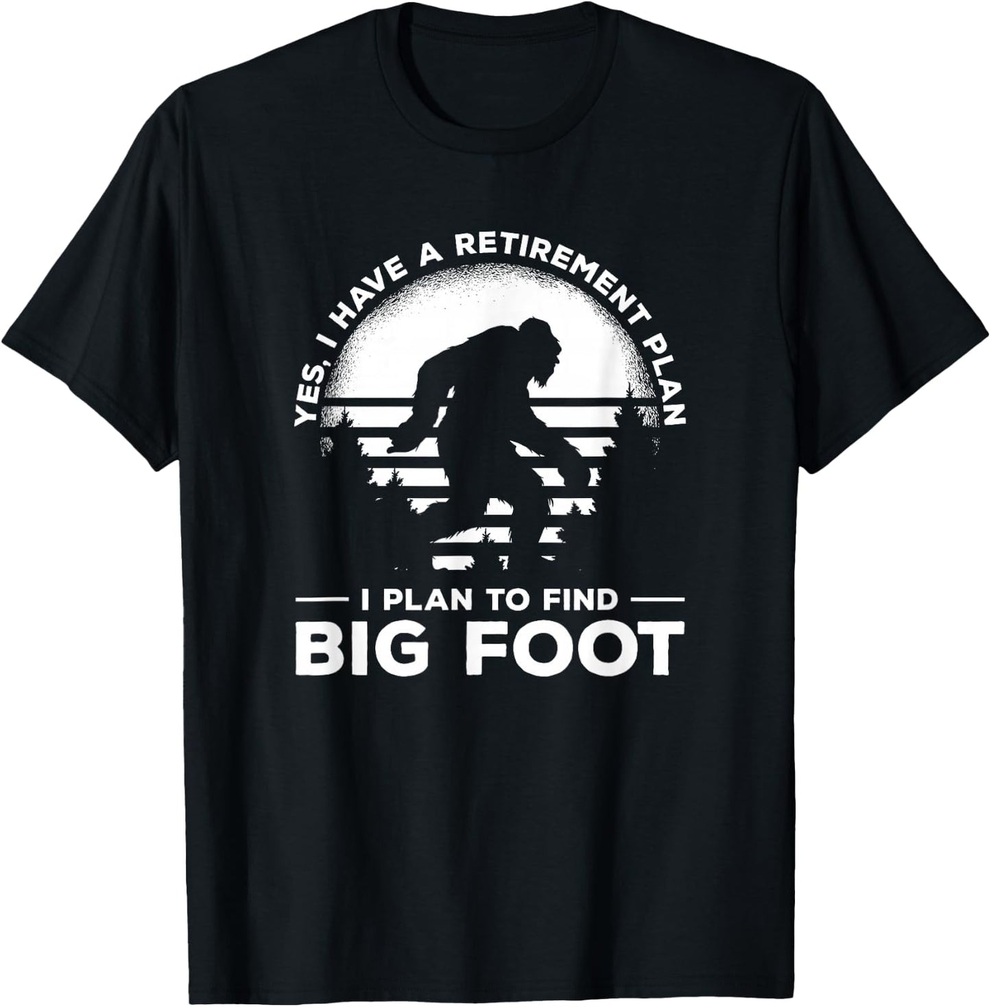 Yes I Do Have A Retirement Plan I Plan To Find Bigfoot T-Shirt - T-Shirt | Black