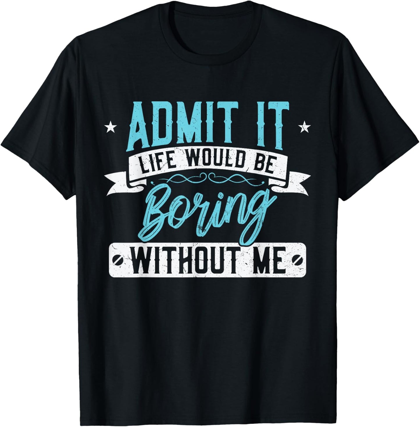 Admit it Life would be boring without me - Exciting Person T-Shirt - T-Shirt | Black