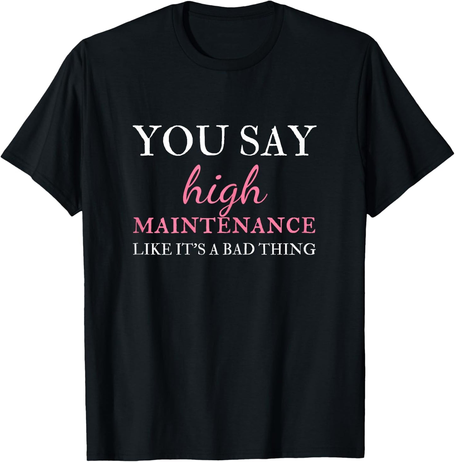 You Say High Maintenance Like It's A Bad Thing T-Shirt - T-Shirt | Black
