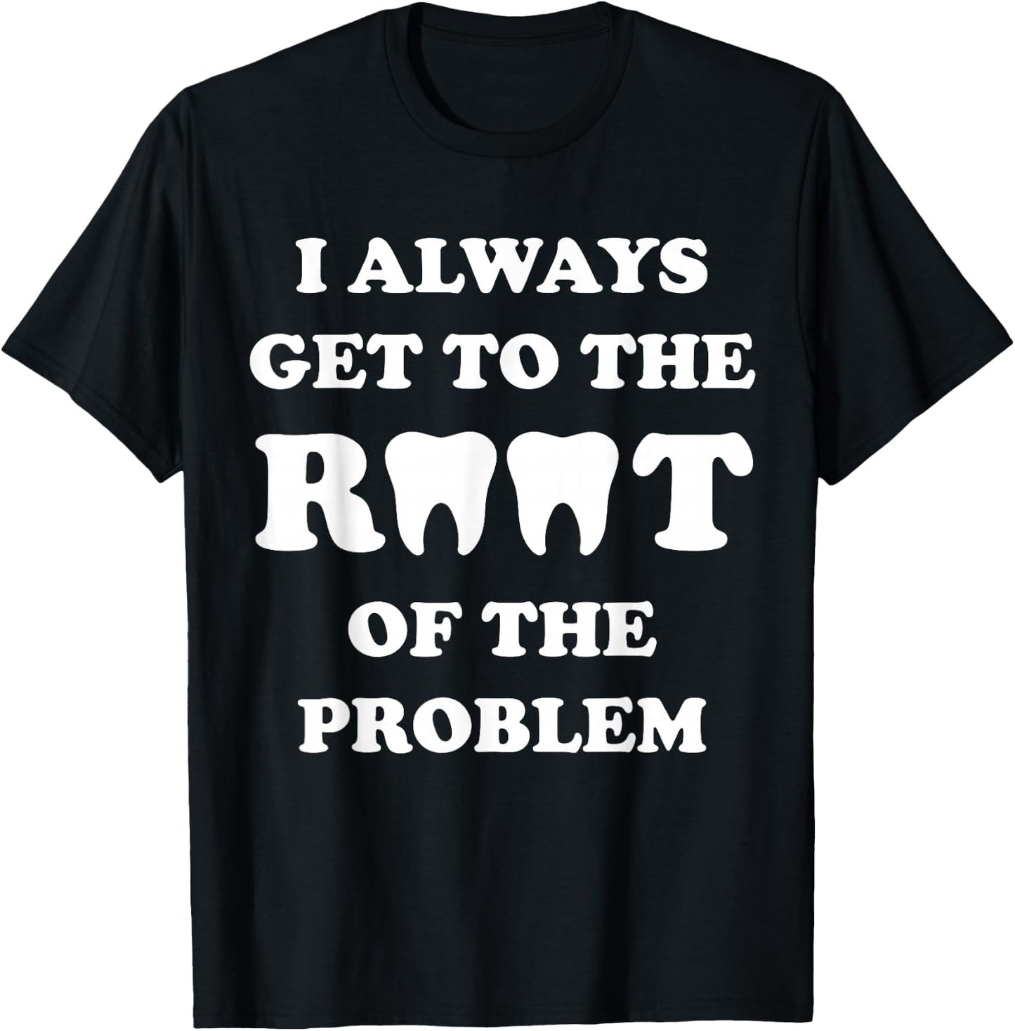 I Always Get To The Root Of The Problem Funny Dentist T-Shirt - T-Shirt | Black