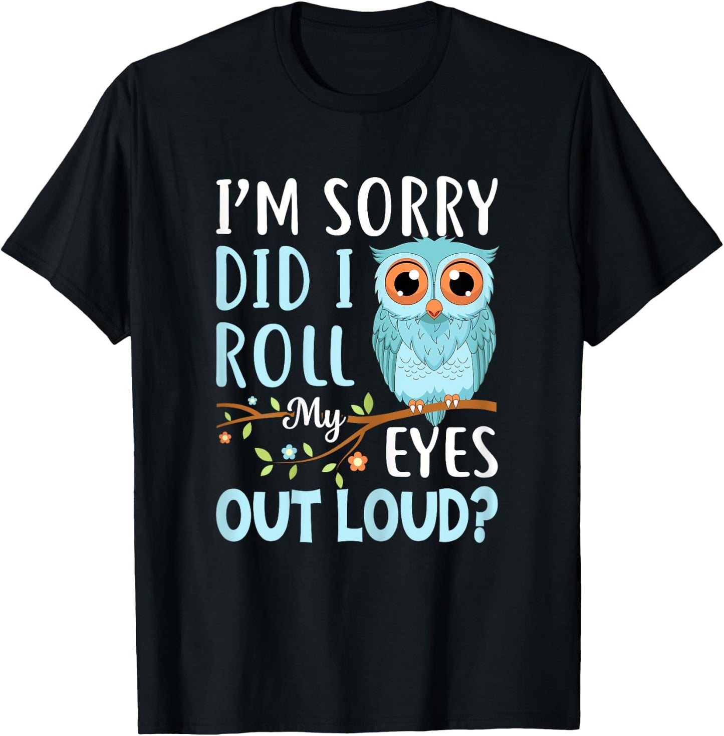 Funny I'm Sorry Did I Roll My Eyes Out Loud Sarcastic Humor T-Shirt - T-Shirt | Black