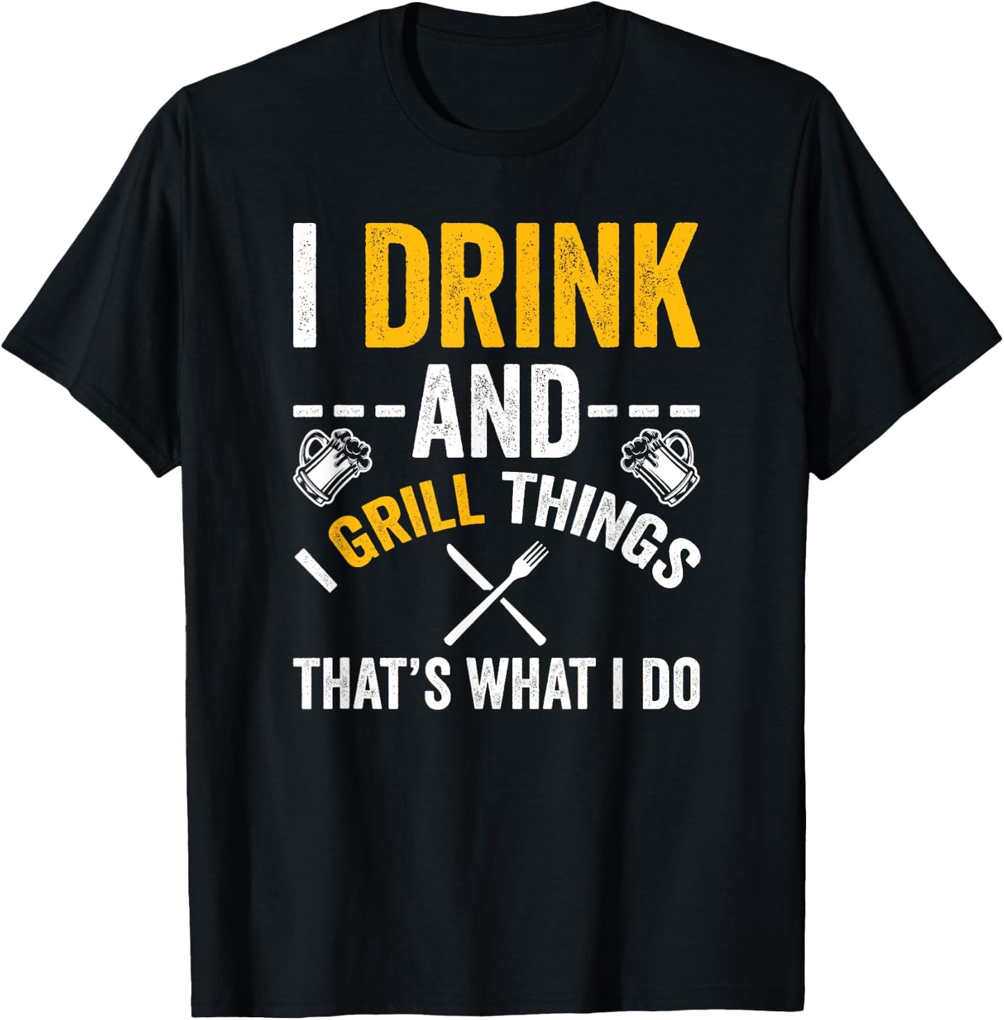 I Drink And I Grill Things That's What I Do T-Shirt - T-Shirt | Black