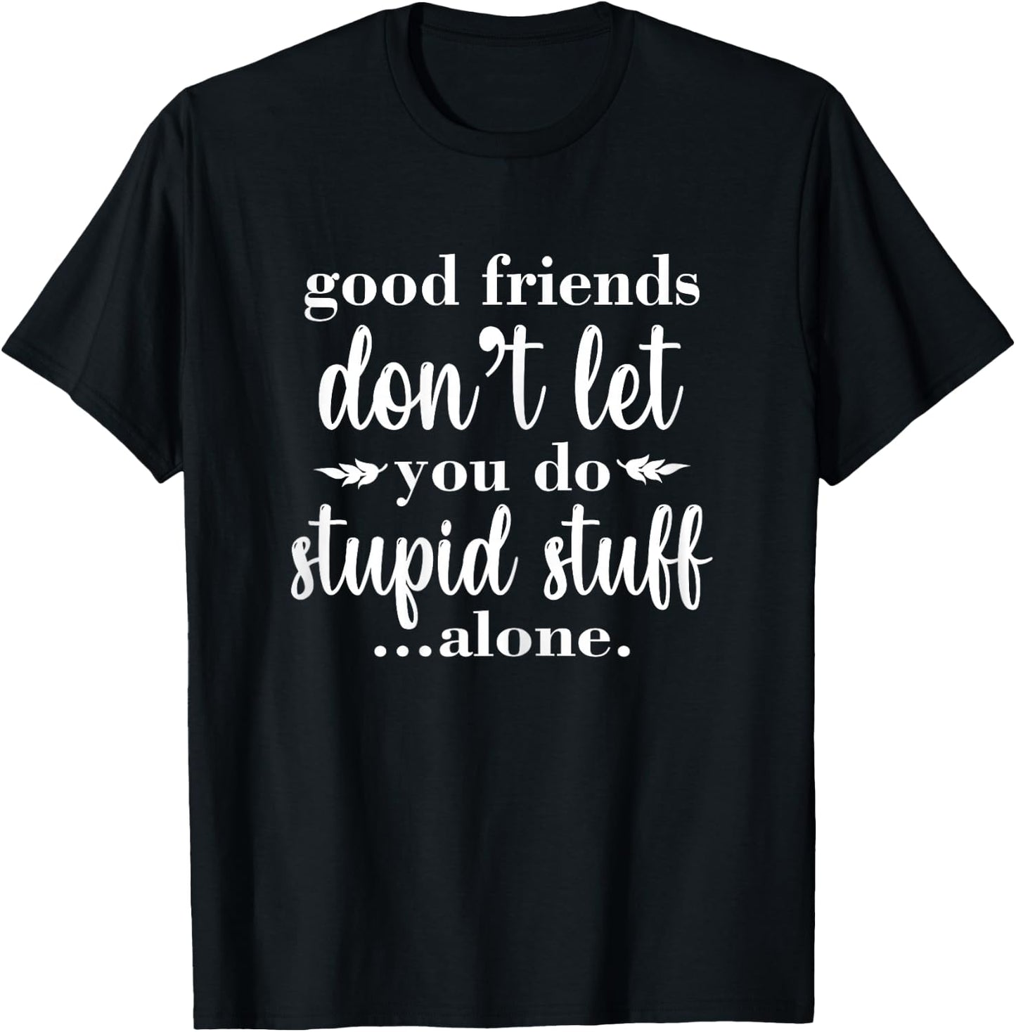 Besties Good Friends Don't Let You Do Stupid Things Alone T-Shirt - T-Shirt | Black
