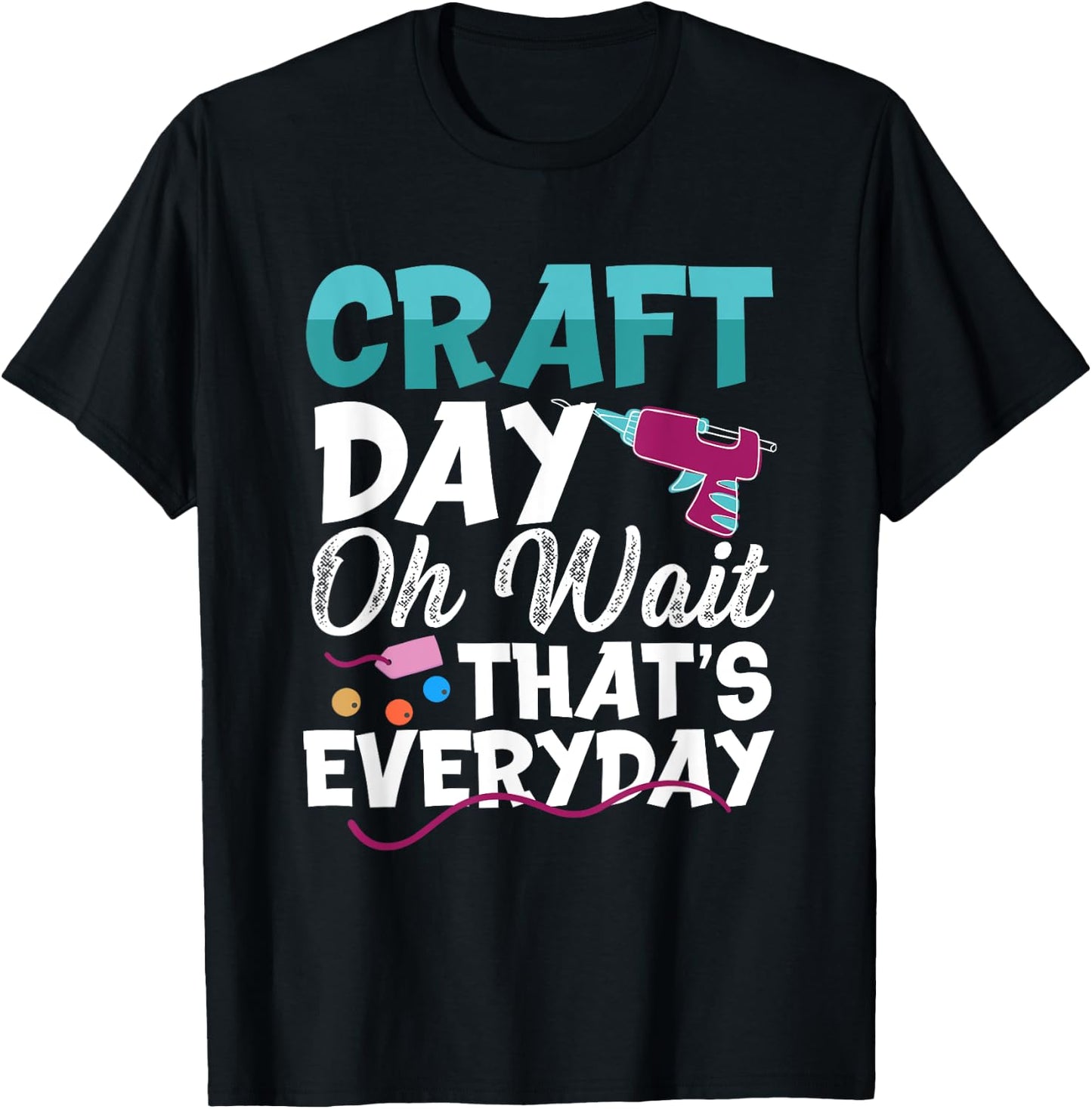 Craft Day, Oh Wait That’s Everyday - Funny Crafting Quote T-Shirt - T-Shirt | Black