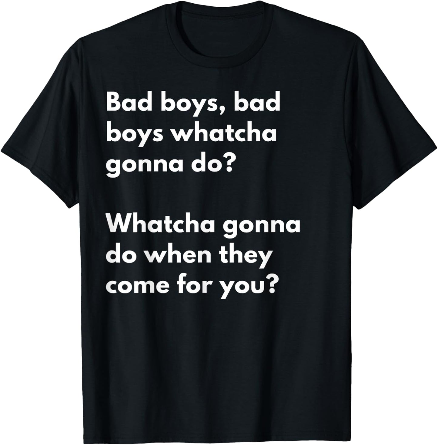 Bad Boys Bad boys .. Watcha gonna do when they come for you? T-Shirt - T-Shirt | Black