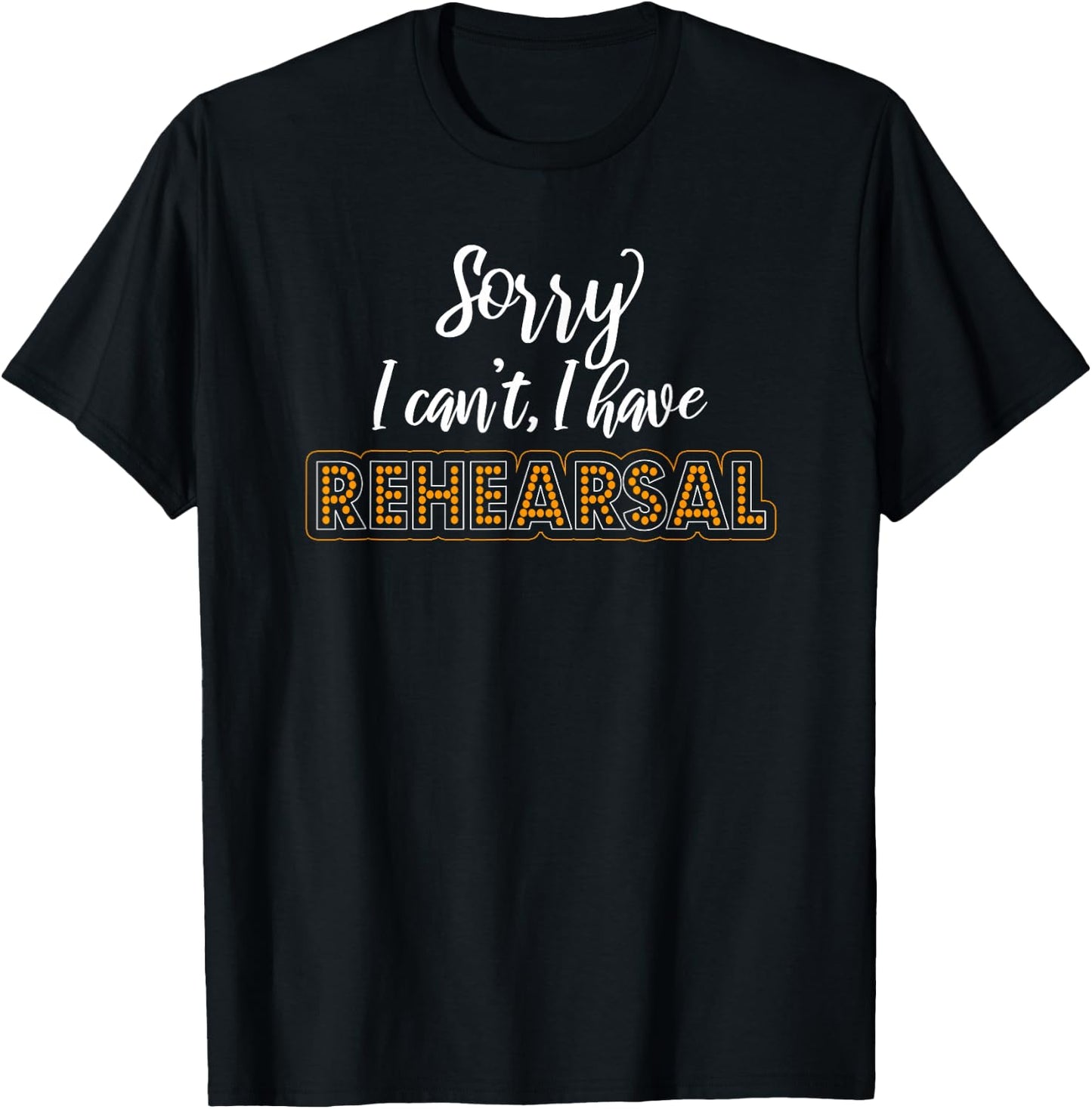 Sorry I Can't I Have Rehearsal Musical Geek Theatre T-Shirt - T-Shirt | Black