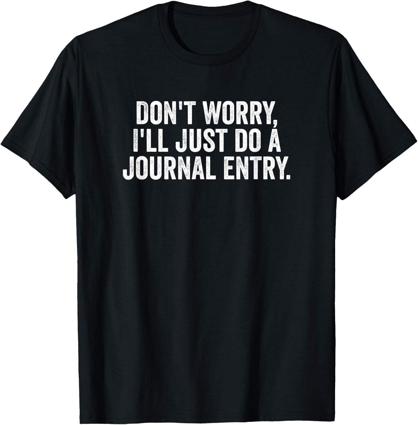 Don't Worry, I'll Just Do a Journal Entry Humor Design T-Shirt - T-Shirt | Black