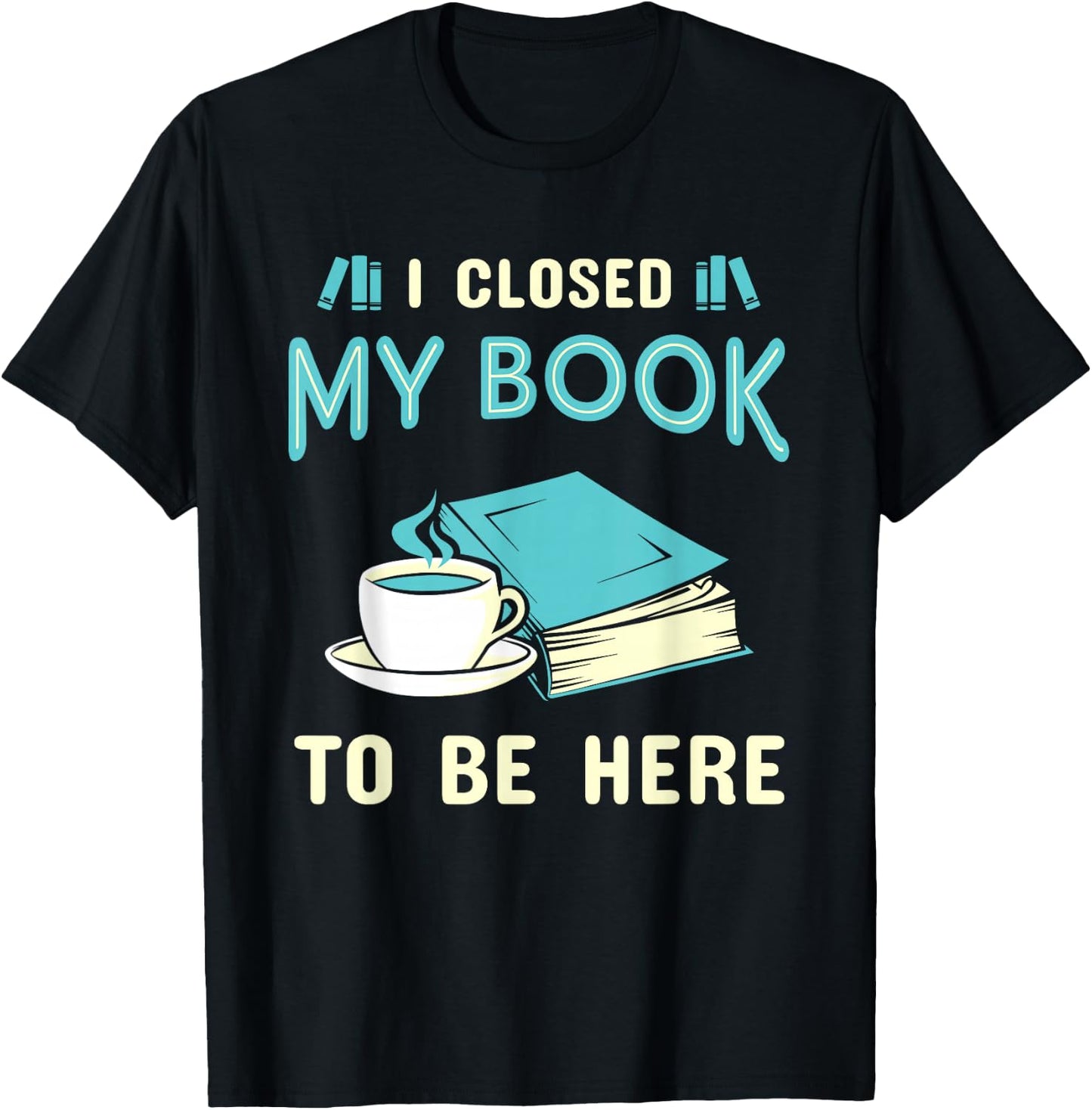 I Closed My Book to Be Here Bookworm Bookish Book Nerd T-Shirt - T-Shirt | Black