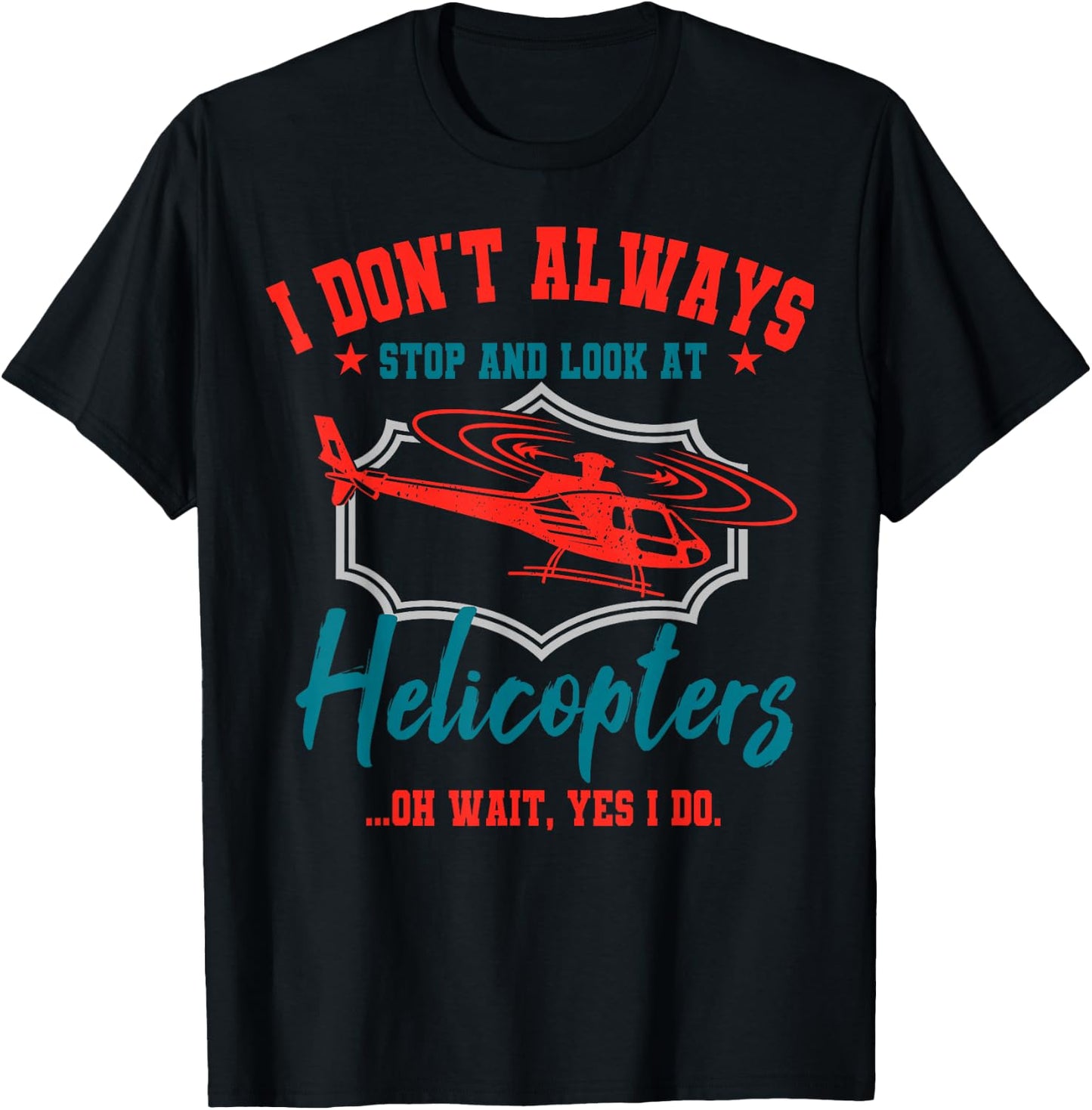I Don't Always Stop And Look At Helicopters Copter Pilot T-Shirt - T-Shirt | Black