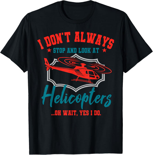 I Don't Always Stop And Look At Helicopters Copter Pilot T-Shirt - T-Shirt | Black