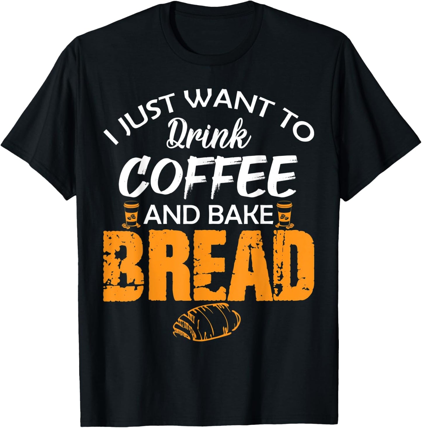 I Just Want to Drink Coffee and Bake Bread Funny Proud Baker T-Shirt - T-Shirt | Black