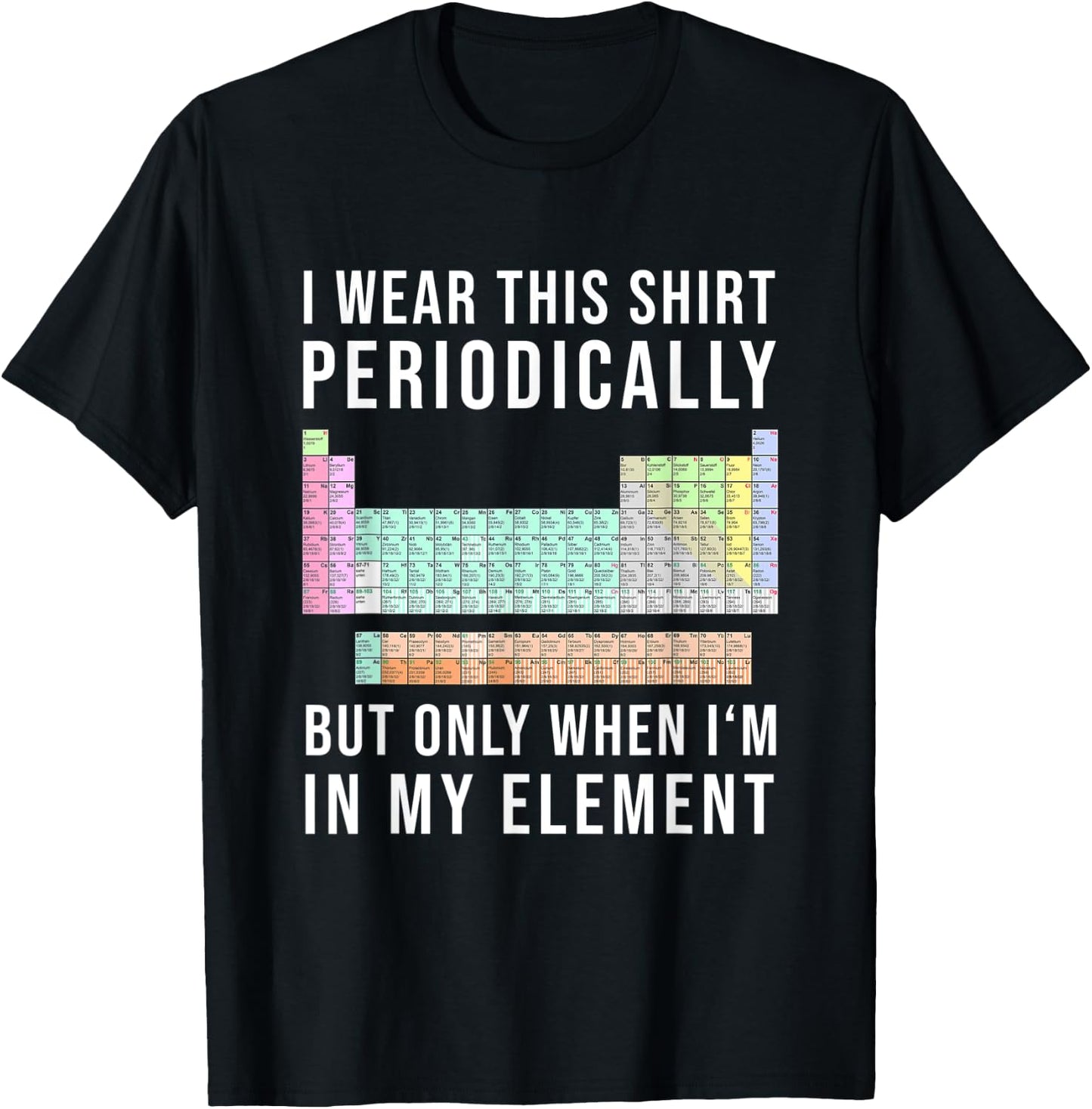 I Wear this Periodically but Only When in my Element T-Shirt - T-Shirt | Black