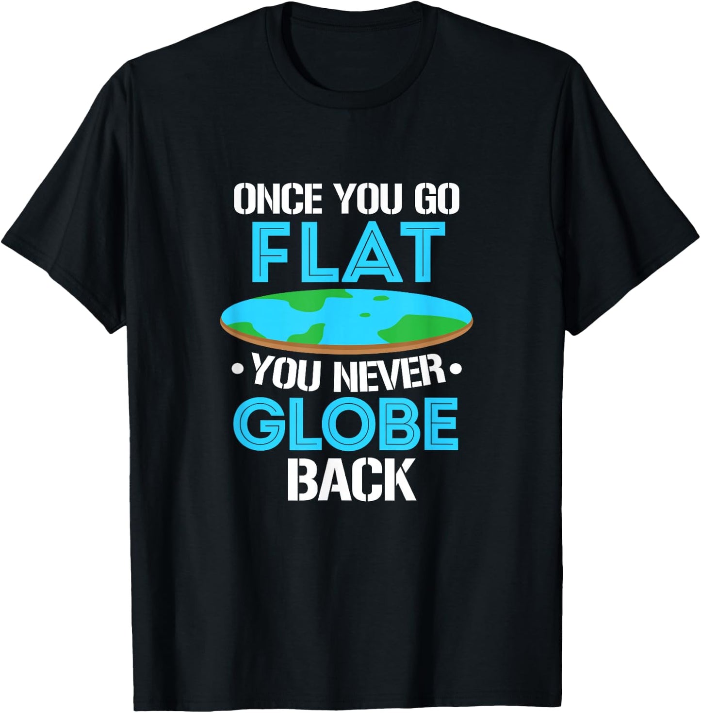Flat Earth Once You Go Flat You Never Globe Back T-Shirt - T-Shirt | Black