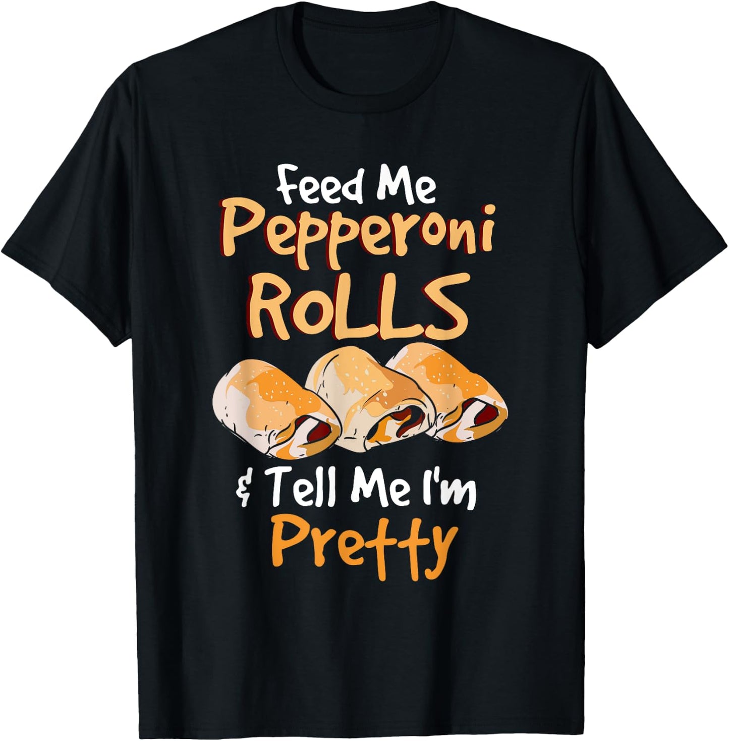 Funny Food Pun - Feed Me Peperoni Rolls & Tell Me I'm Pretty T-Shirt - T-Shirt | Black