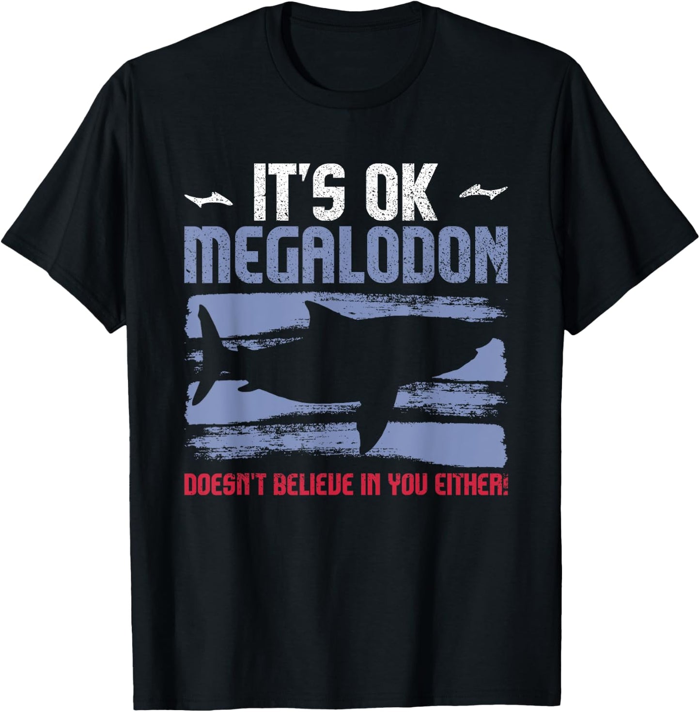 It's Ok, Megalodon Doesn't Believe In You Either! T-Shirt - T-Shirt | Black