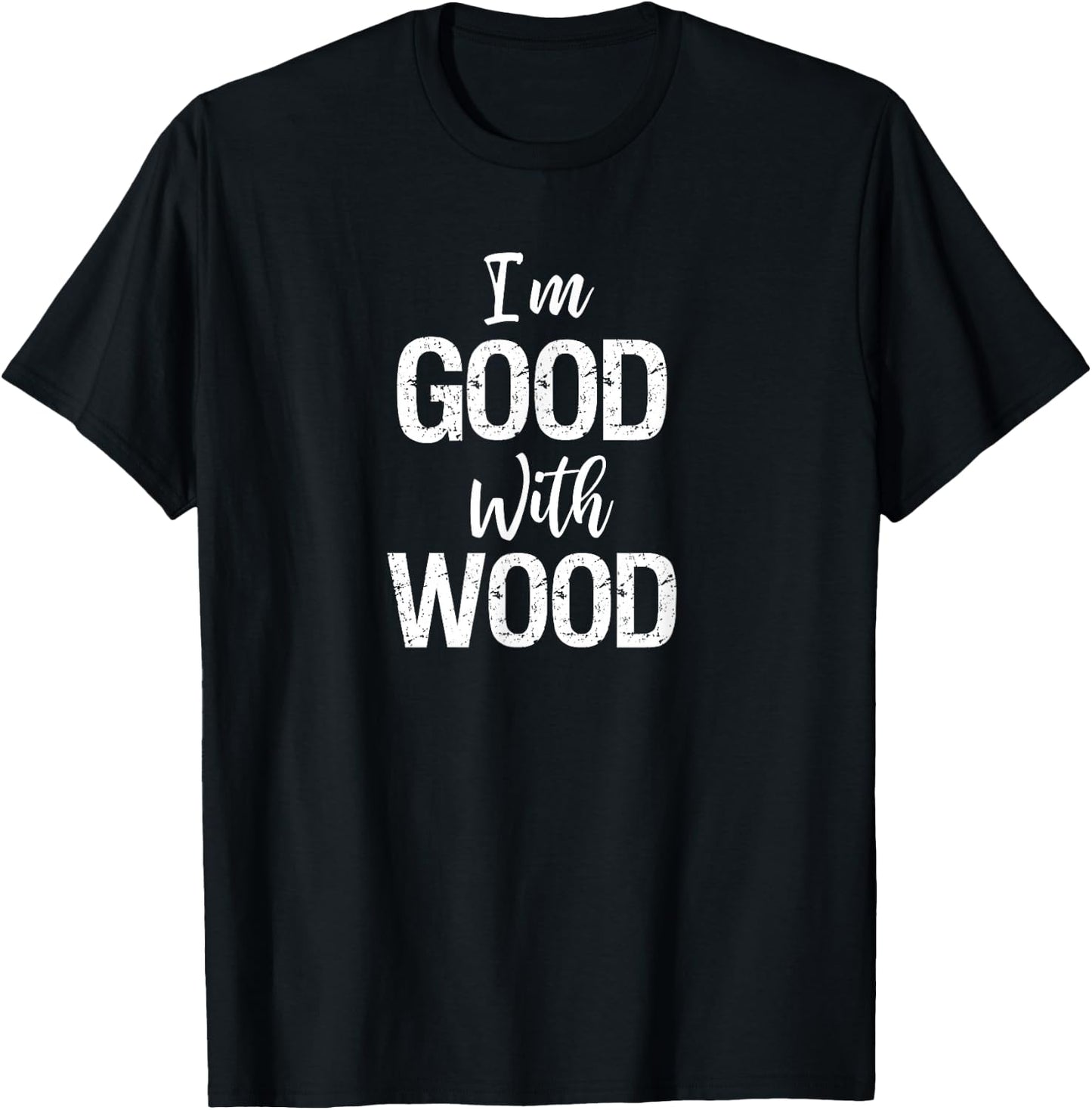 Woodworking Apparel Woodworker Gift I'm Good with Wood Shirt T-Shirt - T-Shirt | Black
